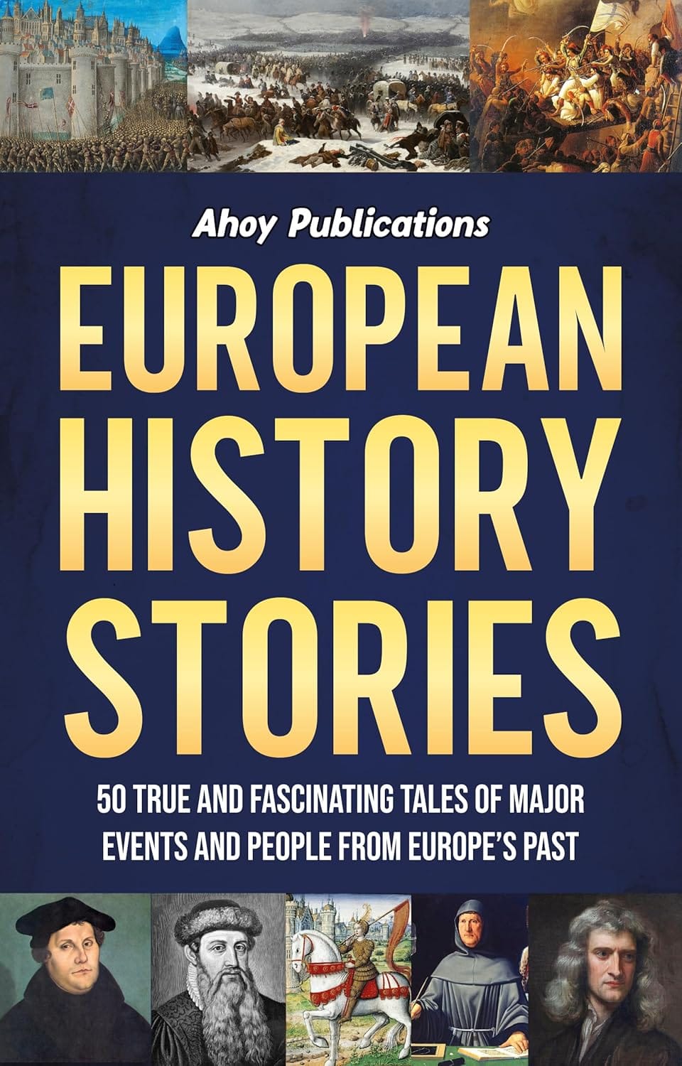 European History Stories: 50 True and Fascinating Tales of Major Events and People from Europe’s Past (Curious Histories Collection)