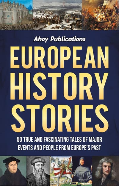European History Stories: 50 True and Fascinating Tales of Major Events and People from Europe’s Past (Curious Histories Collection)